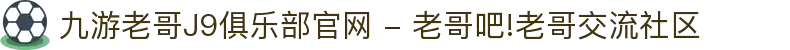 九游老哥J9俱乐部官网 - 老哥吧!老哥交流社区