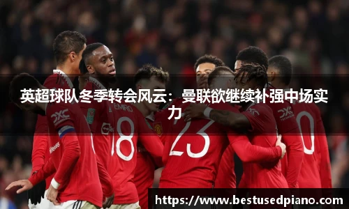英超球队冬季转会风云：曼联欲继续补强中场实力