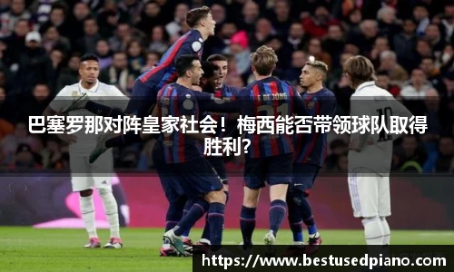 巴塞罗那对阵皇家社会！梅西能否带领球队取得胜利？