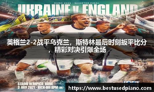 英格兰2-2战平乌克兰，斯特林最后时刻扳平比分，精彩对决引爆全场
